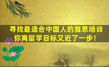 寻找最适合中国人的雅思培训 你离留学目标又近了一步！